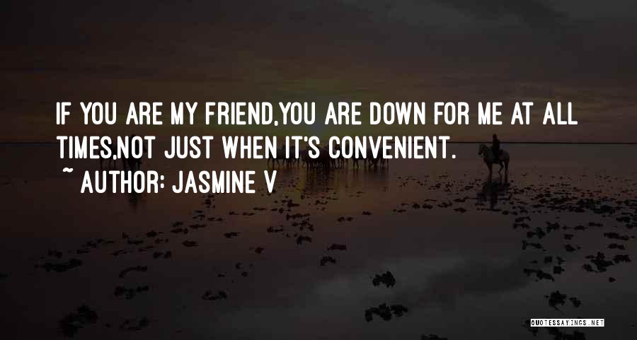 Jasmine V Quotes: If You Are My Friend,you Are Down For Me At All Times,not Just When It's Convenient.