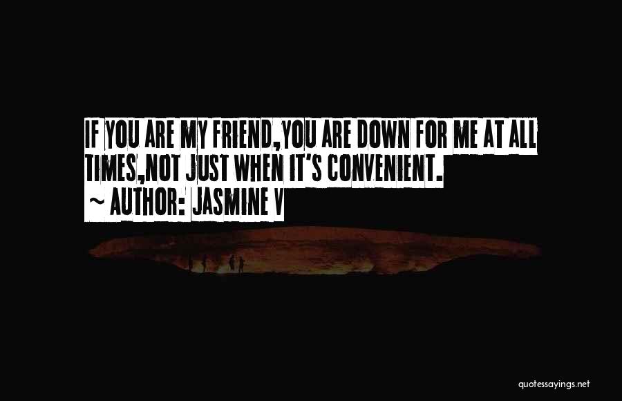 Jasmine V Quotes: If You Are My Friend,you Are Down For Me At All Times,not Just When It's Convenient.