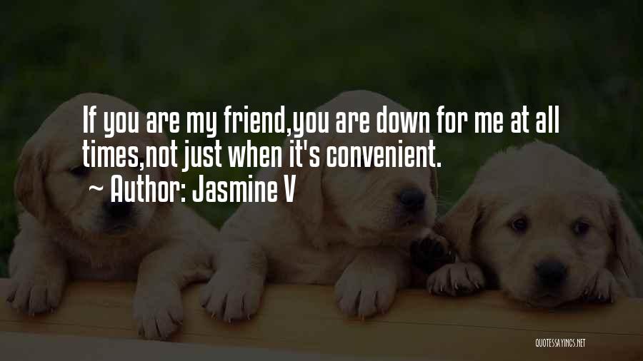 Jasmine V Quotes: If You Are My Friend,you Are Down For Me At All Times,not Just When It's Convenient.