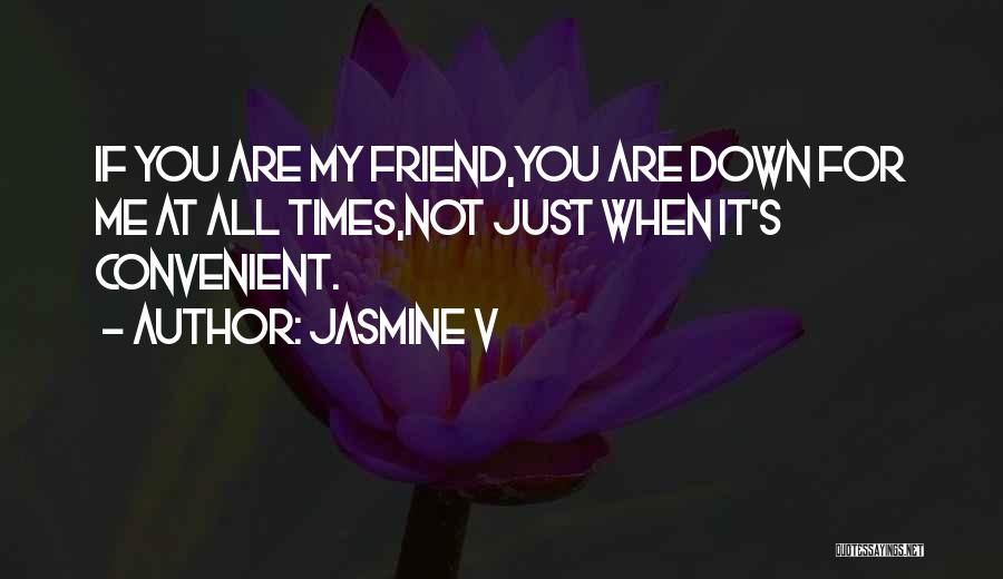 Jasmine V Quotes: If You Are My Friend,you Are Down For Me At All Times,not Just When It's Convenient.