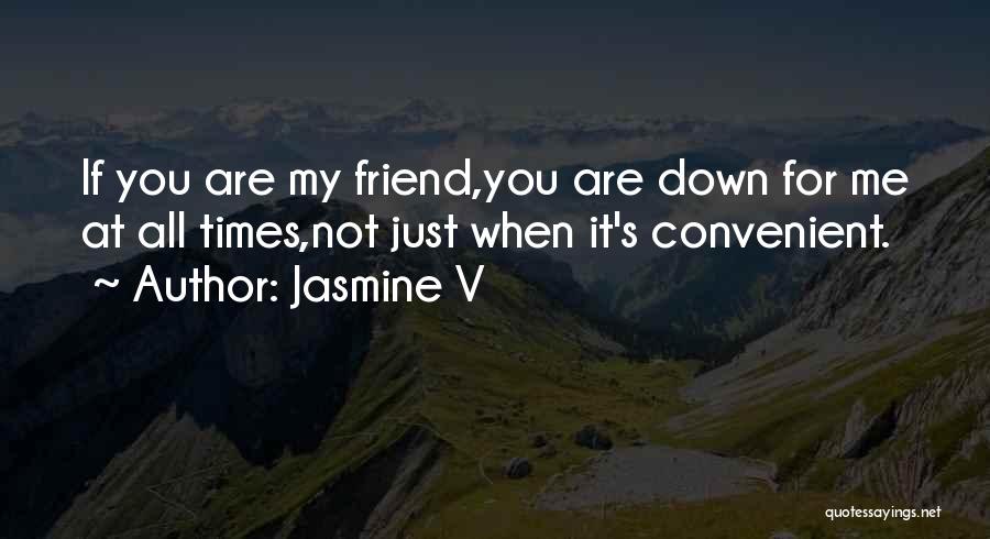 Jasmine V Quotes: If You Are My Friend,you Are Down For Me At All Times,not Just When It's Convenient.