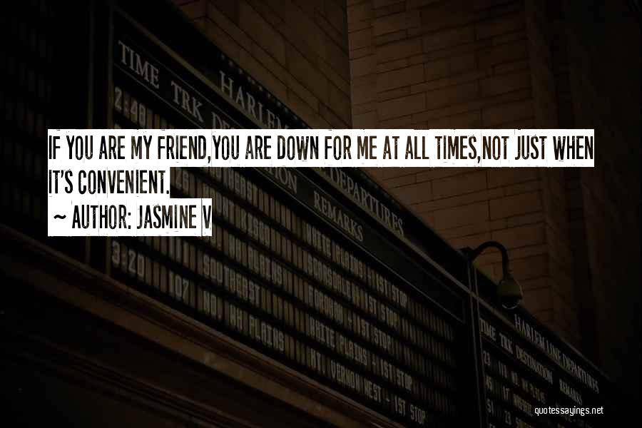 Jasmine V Quotes: If You Are My Friend,you Are Down For Me At All Times,not Just When It's Convenient.