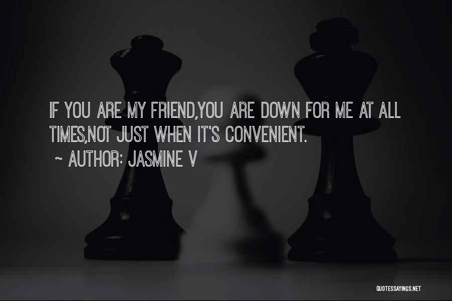 Jasmine V Quotes: If You Are My Friend,you Are Down For Me At All Times,not Just When It's Convenient.