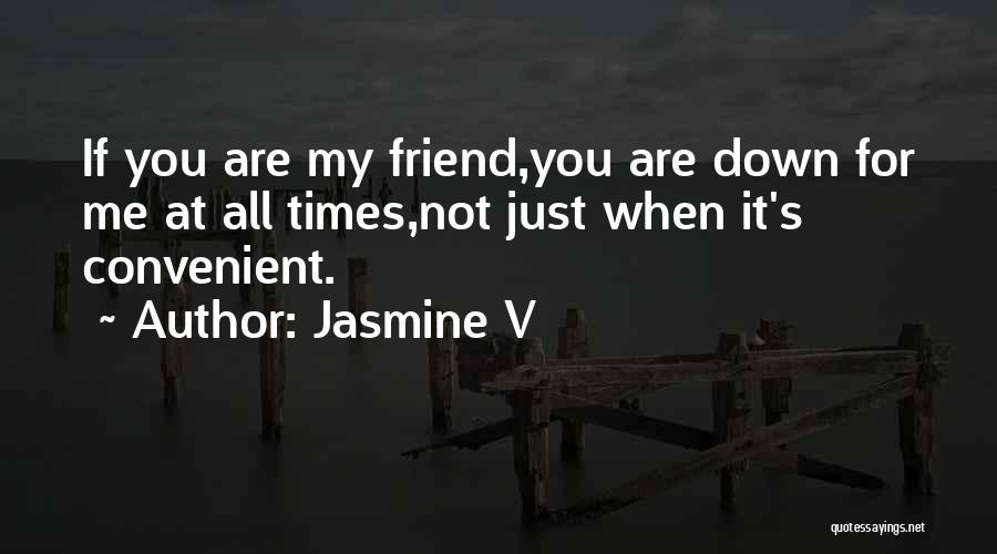 Jasmine V Quotes: If You Are My Friend,you Are Down For Me At All Times,not Just When It's Convenient.