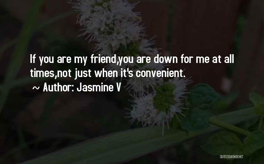 Jasmine V Quotes: If You Are My Friend,you Are Down For Me At All Times,not Just When It's Convenient.