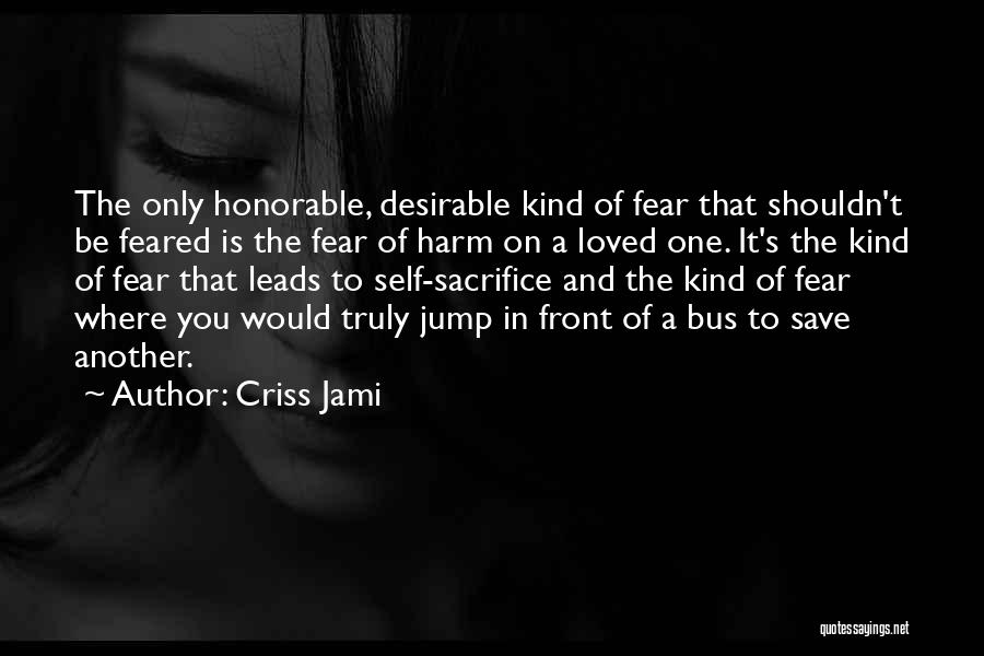 Criss Jami Quotes: The Only Honorable, Desirable Kind Of Fear That Shouldn't Be Feared Is The Fear Of Harm On A Loved One.