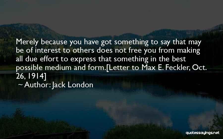 Jack London Quotes: Merely Because You Have Got Something To Say That May Be Of Interest To Others Does Not Free You From
