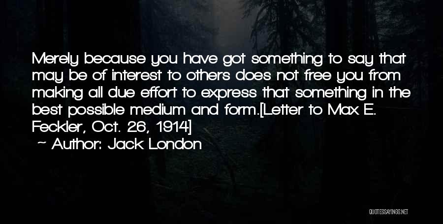 Jack London Quotes: Merely Because You Have Got Something To Say That May Be Of Interest To Others Does Not Free You From