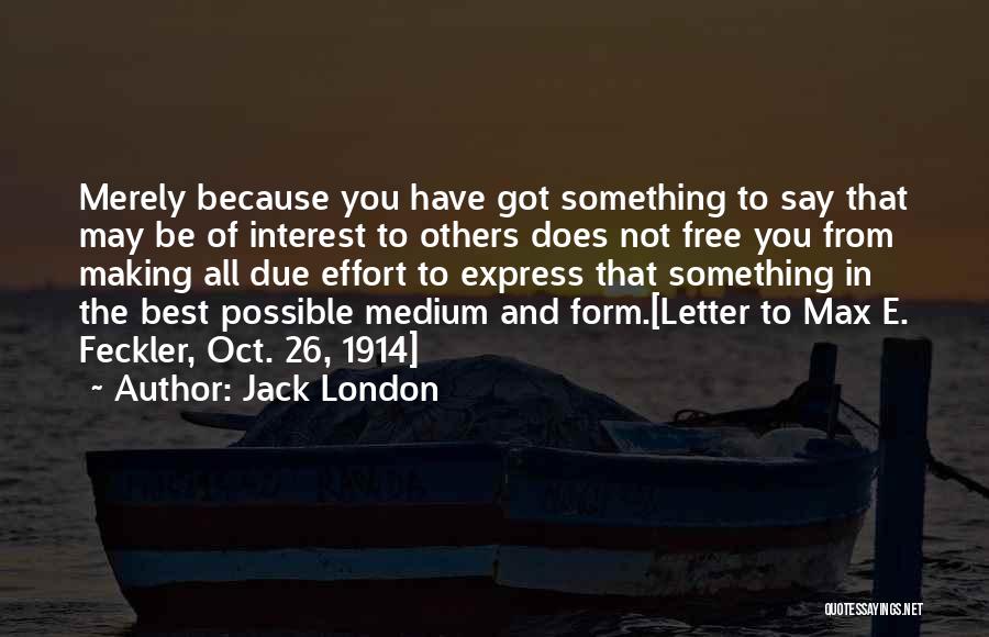 Jack London Quotes: Merely Because You Have Got Something To Say That May Be Of Interest To Others Does Not Free You From