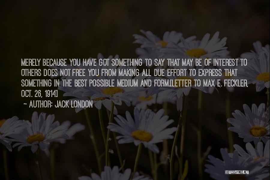 Jack London Quotes: Merely Because You Have Got Something To Say That May Be Of Interest To Others Does Not Free You From