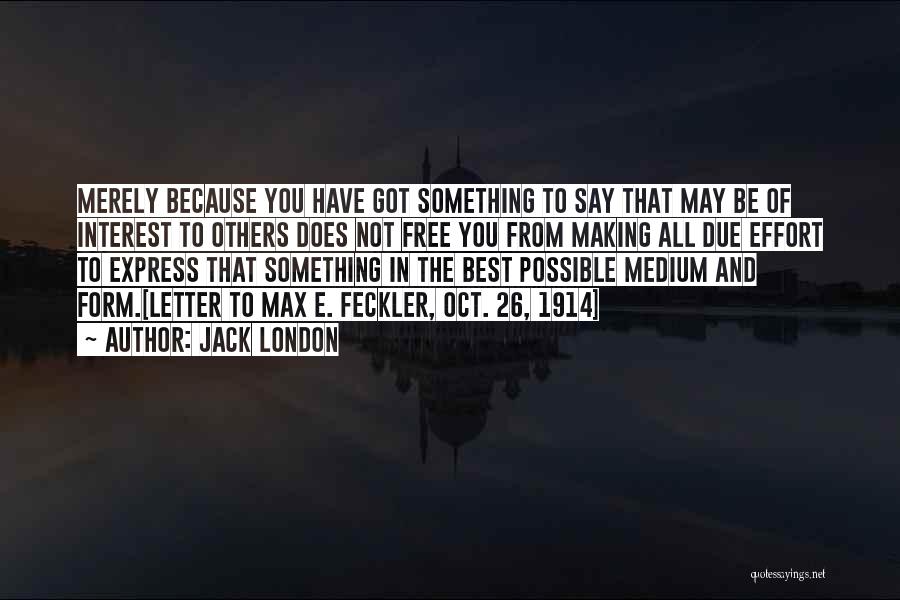 Jack London Quotes: Merely Because You Have Got Something To Say That May Be Of Interest To Others Does Not Free You From