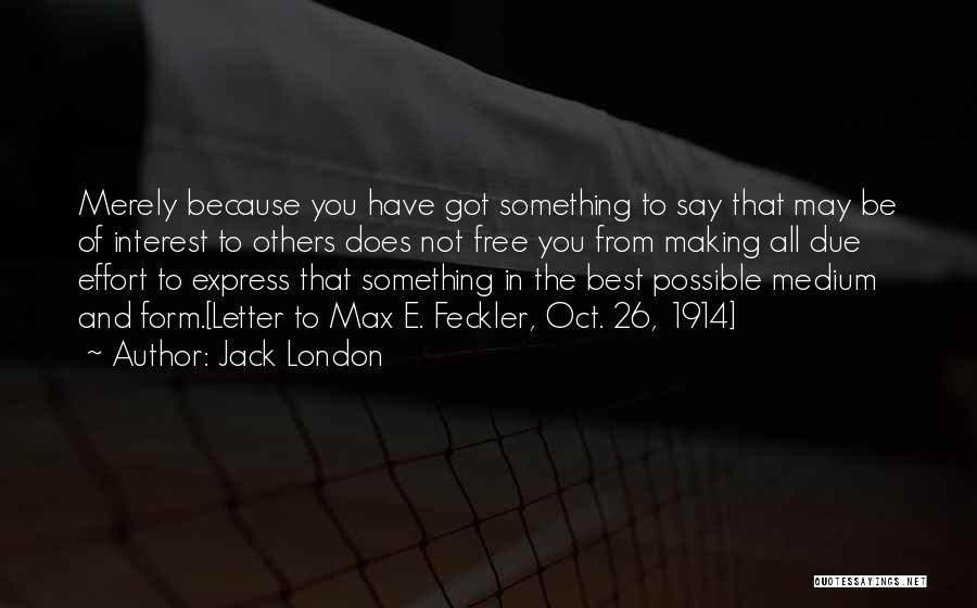 Jack London Quotes: Merely Because You Have Got Something To Say That May Be Of Interest To Others Does Not Free You From