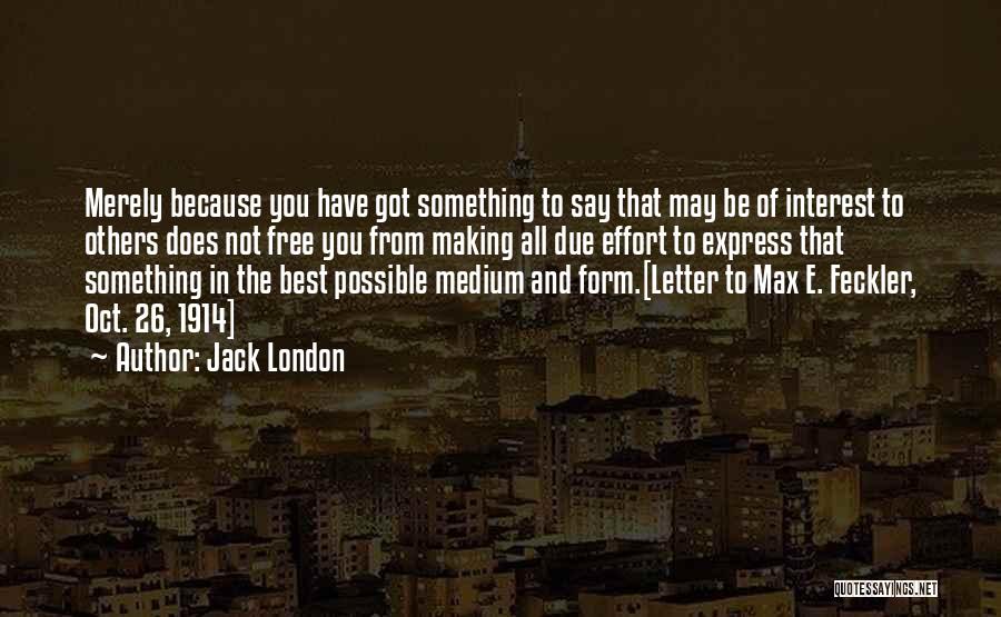 Jack London Quotes: Merely Because You Have Got Something To Say That May Be Of Interest To Others Does Not Free You From