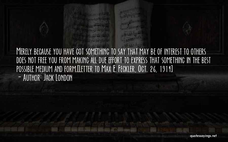 Jack London Quotes: Merely Because You Have Got Something To Say That May Be Of Interest To Others Does Not Free You From