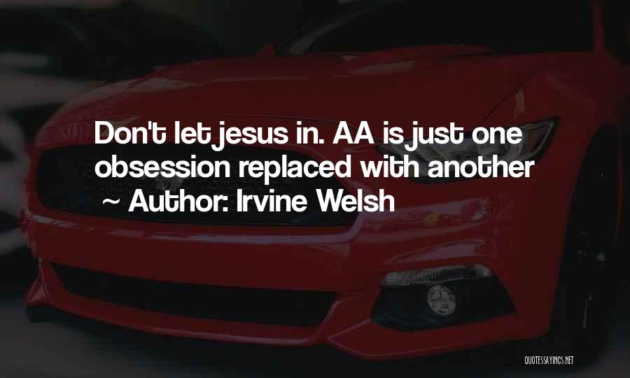 Irvine Welsh Quotes: Don't Let Jesus In. Aa Is Just One Obsession Replaced With Another