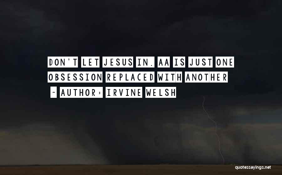 Irvine Welsh Quotes: Don't Let Jesus In. Aa Is Just One Obsession Replaced With Another