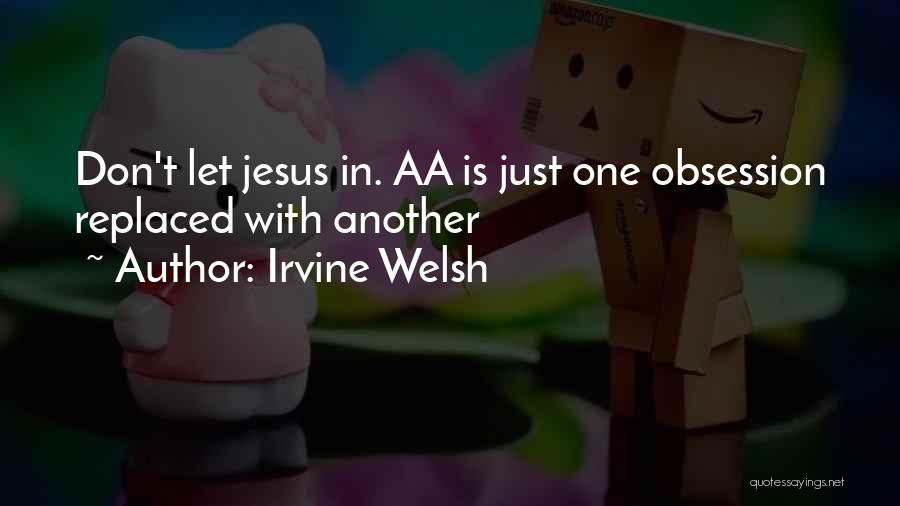 Irvine Welsh Quotes: Don't Let Jesus In. Aa Is Just One Obsession Replaced With Another