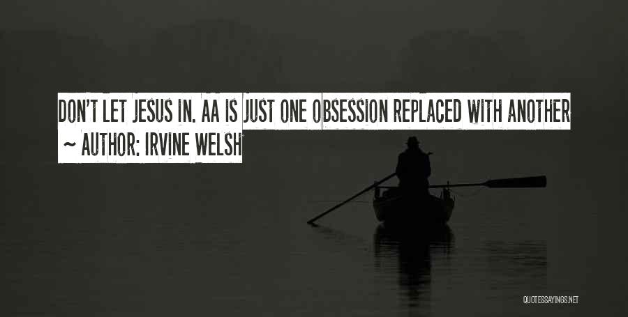 Irvine Welsh Quotes: Don't Let Jesus In. Aa Is Just One Obsession Replaced With Another