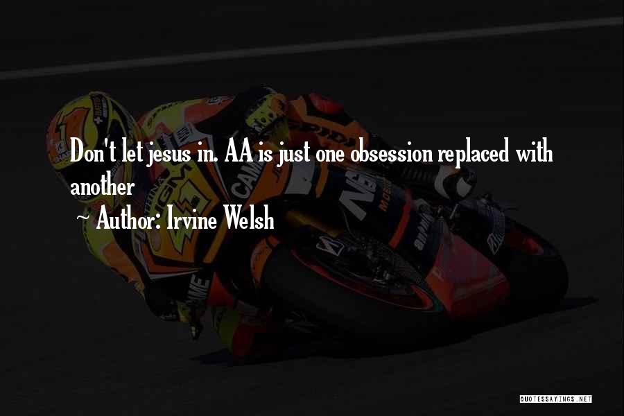 Irvine Welsh Quotes: Don't Let Jesus In. Aa Is Just One Obsession Replaced With Another