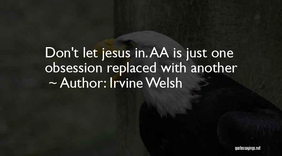 Irvine Welsh Quotes: Don't Let Jesus In. Aa Is Just One Obsession Replaced With Another