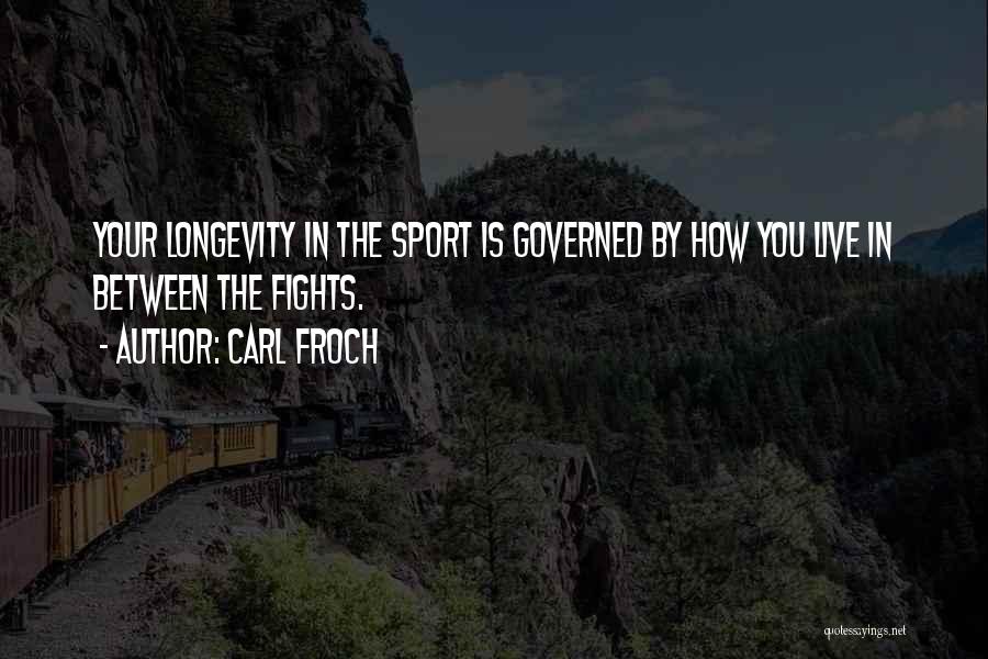 Carl Froch Quotes: Your Longevity In The Sport Is Governed By How You Live In Between The Fights.