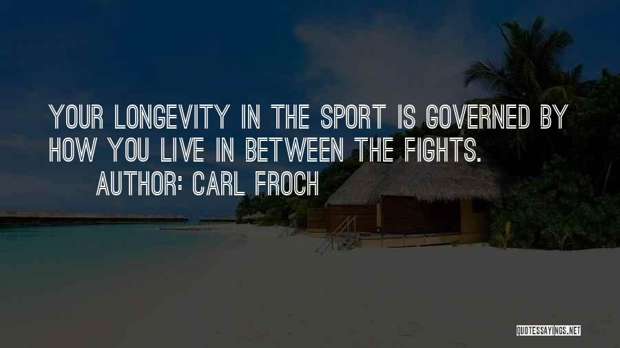 Carl Froch Quotes: Your Longevity In The Sport Is Governed By How You Live In Between The Fights.