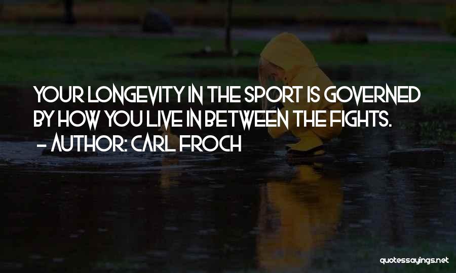 Carl Froch Quotes: Your Longevity In The Sport Is Governed By How You Live In Between The Fights.
