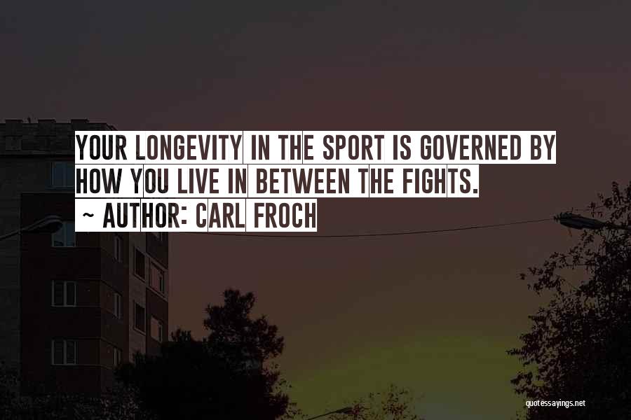 Carl Froch Quotes: Your Longevity In The Sport Is Governed By How You Live In Between The Fights.