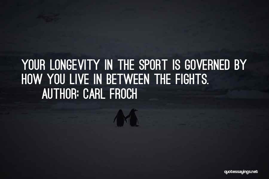 Carl Froch Quotes: Your Longevity In The Sport Is Governed By How You Live In Between The Fights.