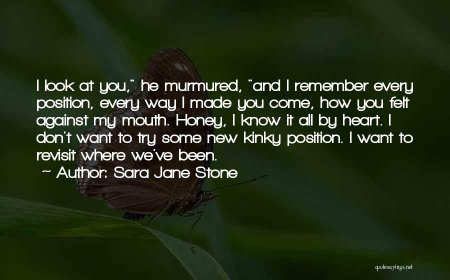 Sara Jane Stone Quotes: I Look At You, He Murmured, And I Remember Every Position, Every Way I Made You Come, How You Felt