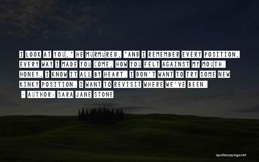 Sara Jane Stone Quotes: I Look At You, He Murmured, And I Remember Every Position, Every Way I Made You Come, How You Felt