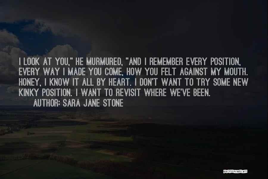 Sara Jane Stone Quotes: I Look At You, He Murmured, And I Remember Every Position, Every Way I Made You Come, How You Felt