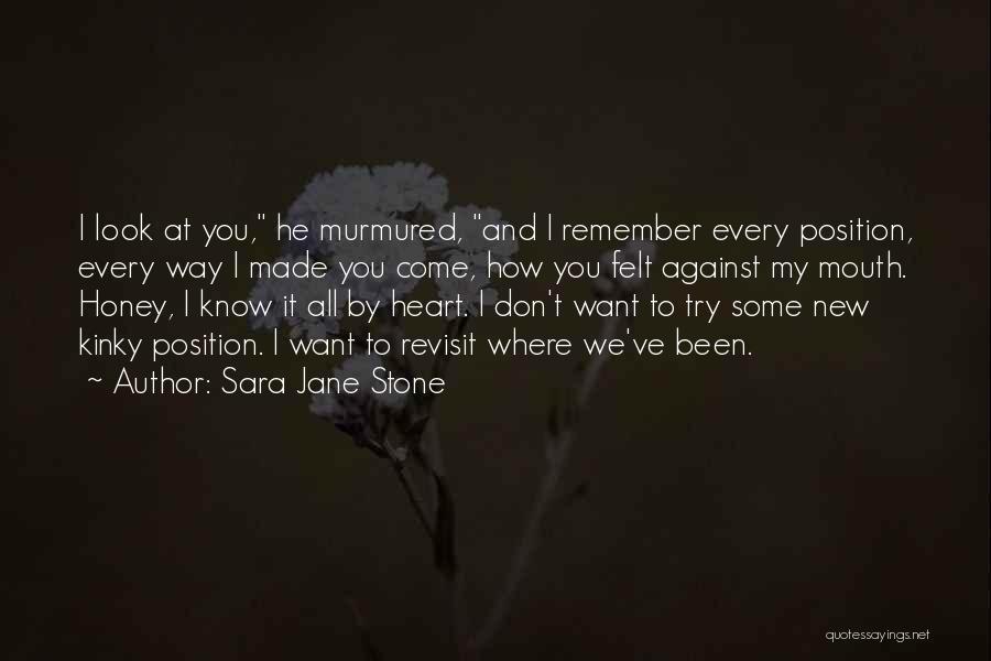 Sara Jane Stone Quotes: I Look At You, He Murmured, And I Remember Every Position, Every Way I Made You Come, How You Felt