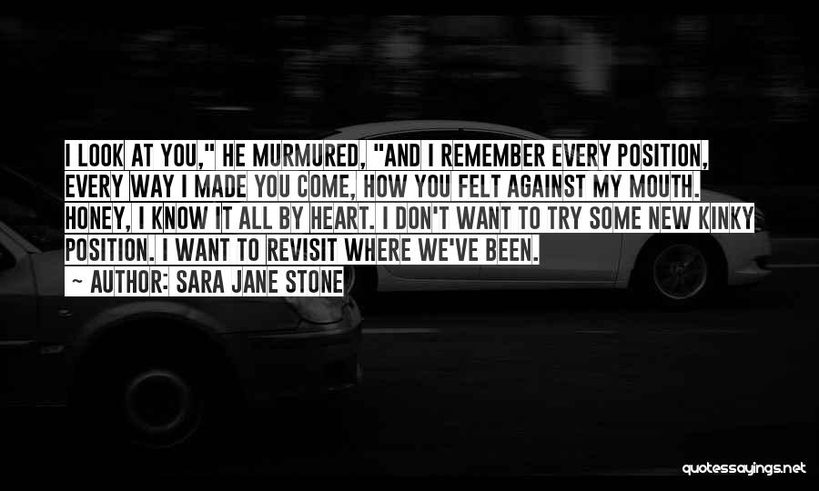 Sara Jane Stone Quotes: I Look At You, He Murmured, And I Remember Every Position, Every Way I Made You Come, How You Felt