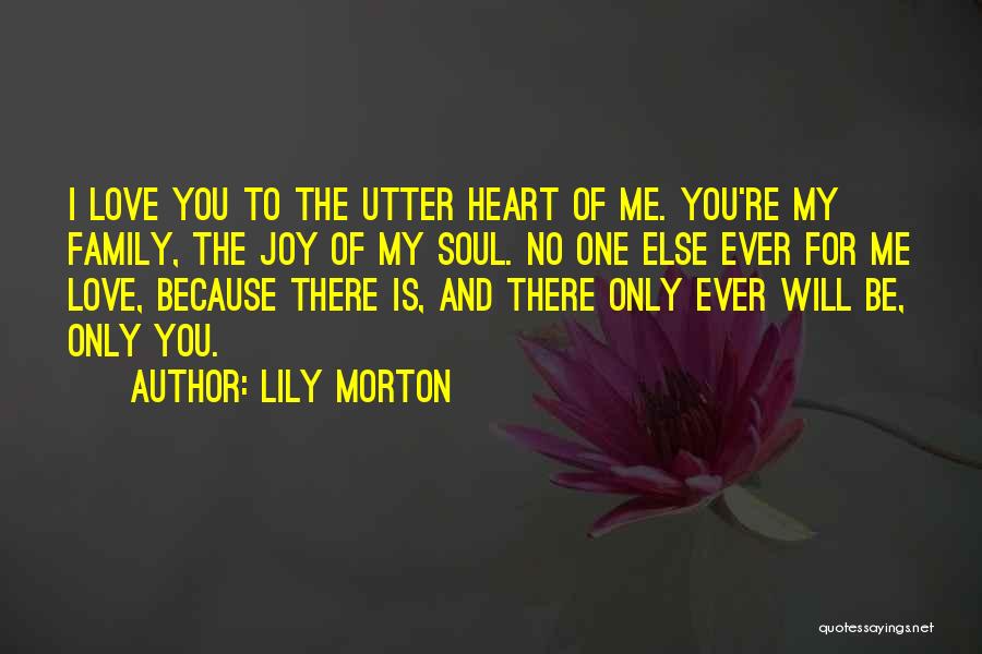 Lily Morton Quotes: I Love You To The Utter Heart Of Me. You're My Family, The Joy Of My Soul. No One Else