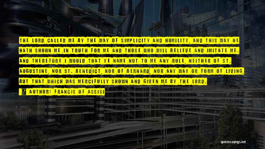 Francis Of Assisi Quotes: The Lord Called Me By The Way Of Simplicity And Humility, And This Way He Hath Shown Me In Truth