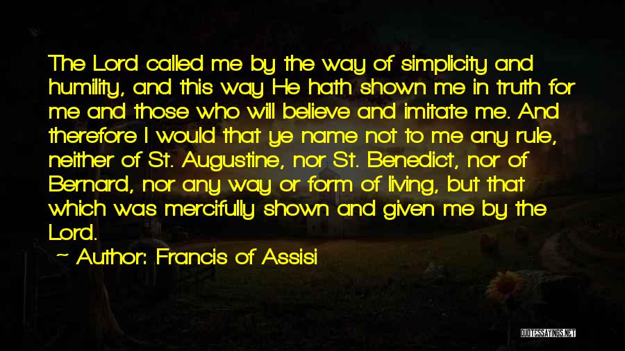 Francis Of Assisi Quotes: The Lord Called Me By The Way Of Simplicity And Humility, And This Way He Hath Shown Me In Truth