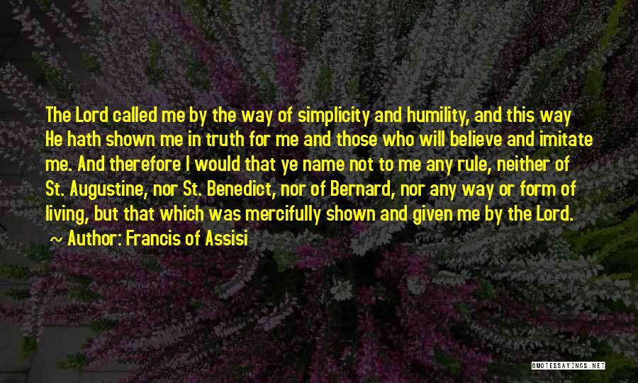 Francis Of Assisi Quotes: The Lord Called Me By The Way Of Simplicity And Humility, And This Way He Hath Shown Me In Truth