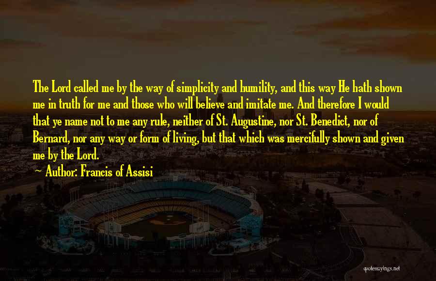 Francis Of Assisi Quotes: The Lord Called Me By The Way Of Simplicity And Humility, And This Way He Hath Shown Me In Truth