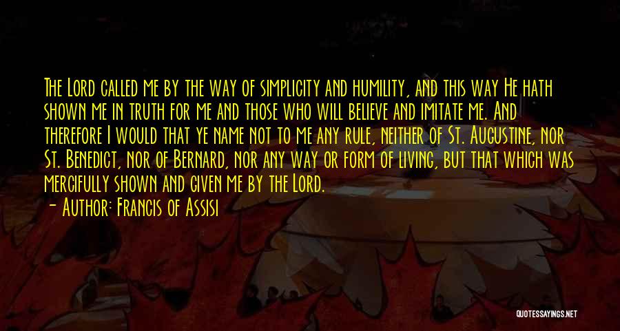 Francis Of Assisi Quotes: The Lord Called Me By The Way Of Simplicity And Humility, And This Way He Hath Shown Me In Truth