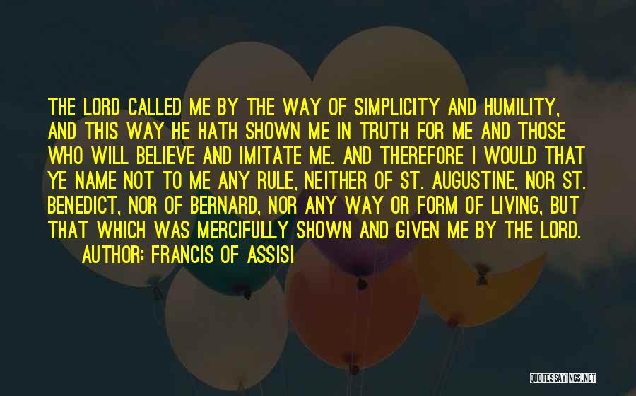 Francis Of Assisi Quotes: The Lord Called Me By The Way Of Simplicity And Humility, And This Way He Hath Shown Me In Truth