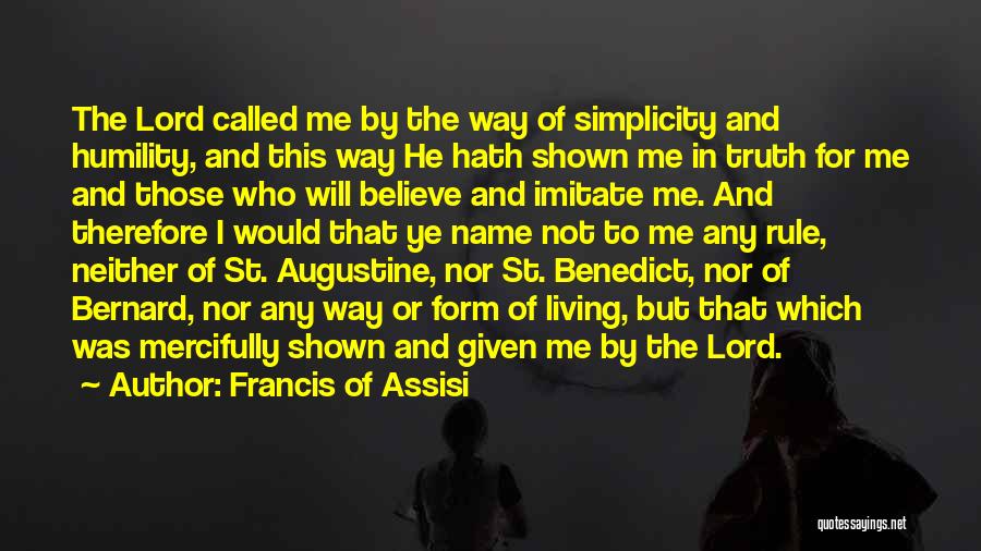 Francis Of Assisi Quotes: The Lord Called Me By The Way Of Simplicity And Humility, And This Way He Hath Shown Me In Truth