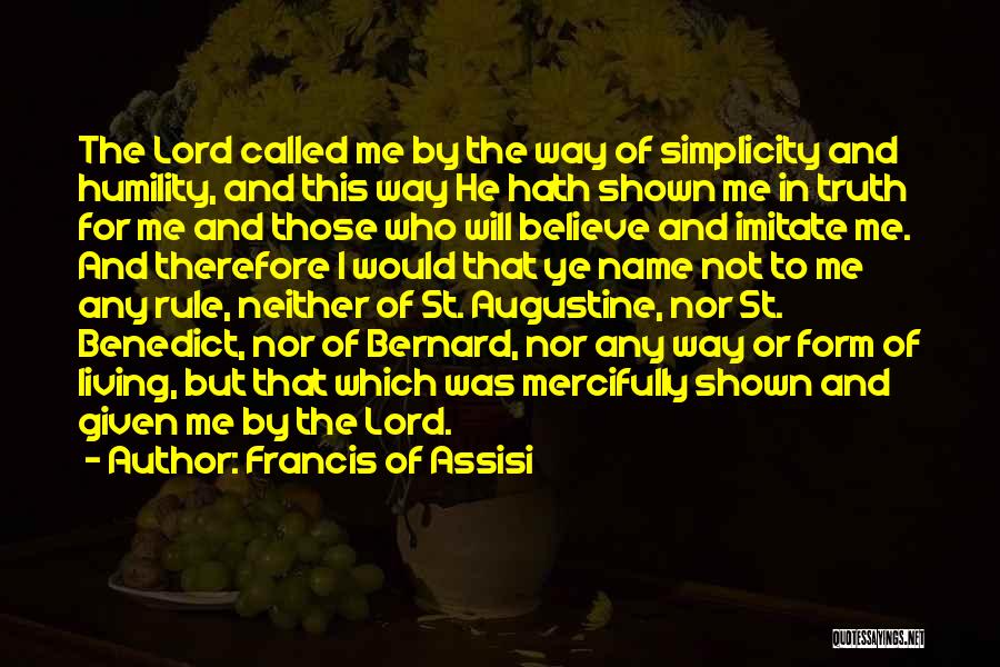 Francis Of Assisi Quotes: The Lord Called Me By The Way Of Simplicity And Humility, And This Way He Hath Shown Me In Truth