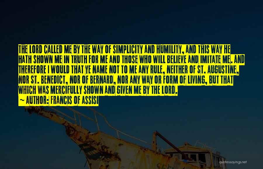 Francis Of Assisi Quotes: The Lord Called Me By The Way Of Simplicity And Humility, And This Way He Hath Shown Me In Truth