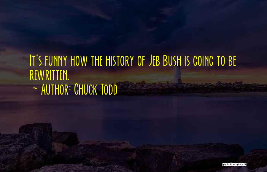 Chuck Todd Quotes: It's Funny How The History Of Jeb Bush Is Going To Be Rewritten.