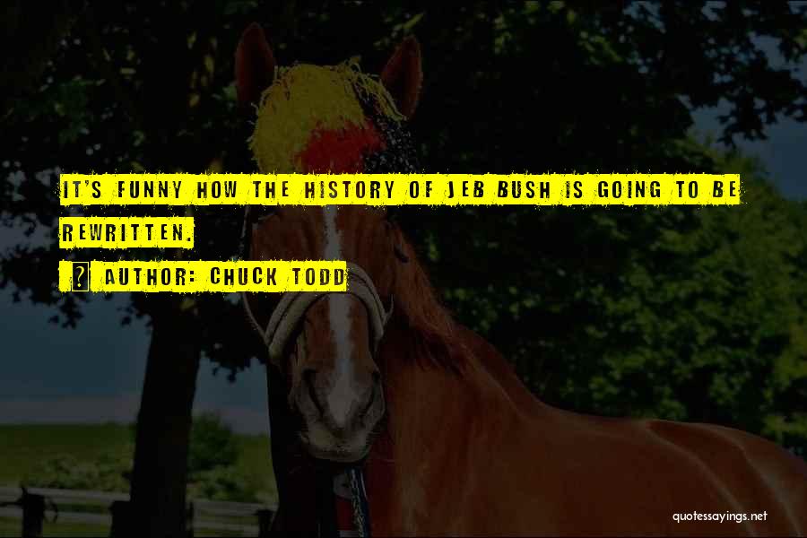 Chuck Todd Quotes: It's Funny How The History Of Jeb Bush Is Going To Be Rewritten.
