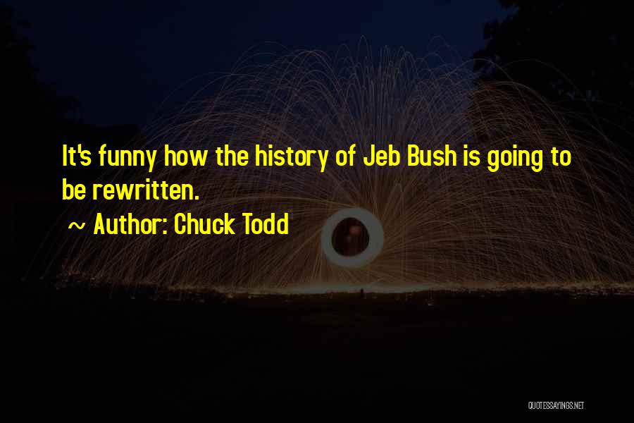 Chuck Todd Quotes: It's Funny How The History Of Jeb Bush Is Going To Be Rewritten.