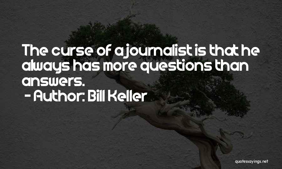 Bill Keller Quotes: The Curse Of A Journalist Is That He Always Has More Questions Than Answers.