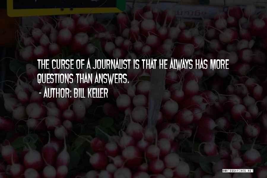 Bill Keller Quotes: The Curse Of A Journalist Is That He Always Has More Questions Than Answers.