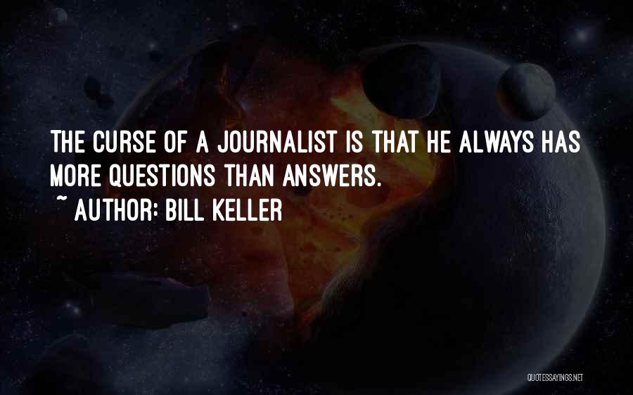 Bill Keller Quotes: The Curse Of A Journalist Is That He Always Has More Questions Than Answers.